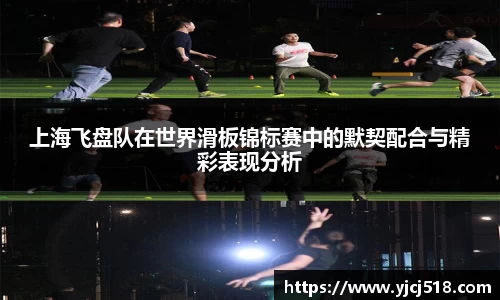 上海飞盘队在世界滑板锦标赛中的默契配合与精彩表现分析