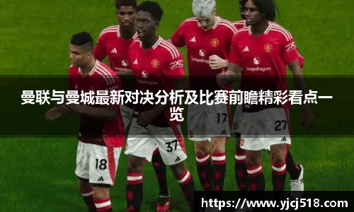 曼联与曼城最新对决分析及比赛前瞻精彩看点一览