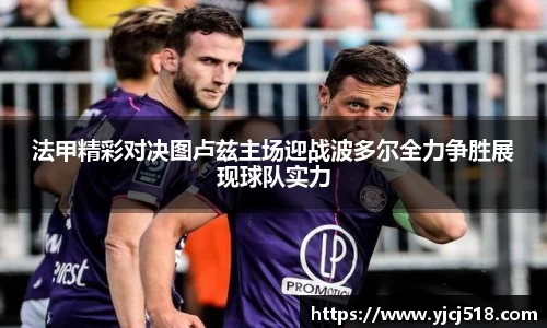 法甲精彩对决图卢兹主场迎战波多尔全力争胜展现球队实力