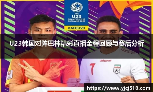 U23韩国对阵巴林精彩直播全程回顾与赛后分析