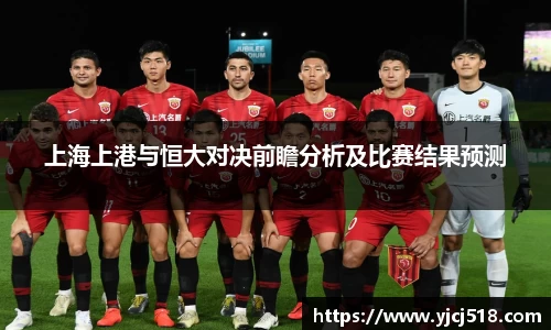 上海上港与恒大对决前瞻分析及比赛结果预测